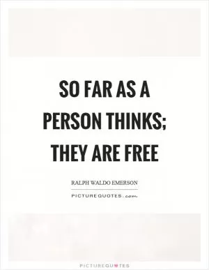 So far as a person thinks; they are free Picture Quote #1