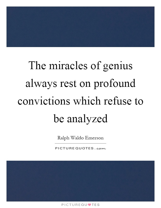 The miracles of genius always rest on profound convictions which refuse to be analyzed Picture Quote #1