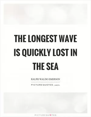 The longest wave is quickly lost in the sea Picture Quote #1