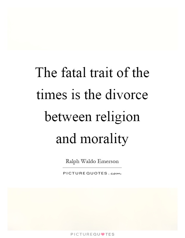 The fatal trait of the times is the divorce between religion and morality Picture Quote #1