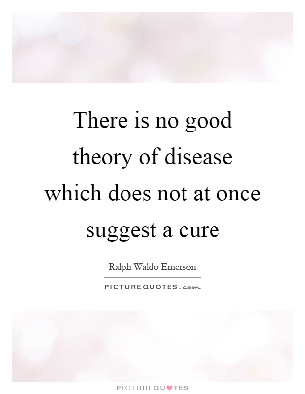 There is no good theory of disease which does not at once suggest a cure Picture Quote #1