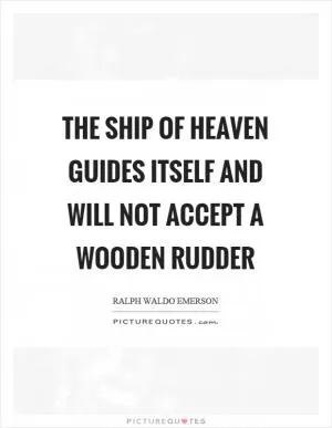 The ship of heaven guides itself and will not accept a wooden rudder Picture Quote #1