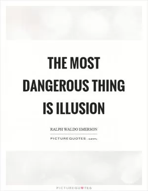 The most dangerous thing is illusion Picture Quote #1