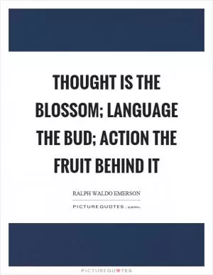 Thought is the blossom; language the bud; action the fruit behind it Picture Quote #1