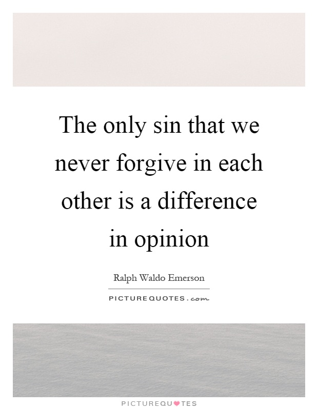 The only sin that we never forgive in each other is a difference in opinion Picture Quote #1