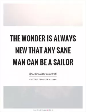 The wonder is always new that any sane man can be a sailor Picture Quote #1