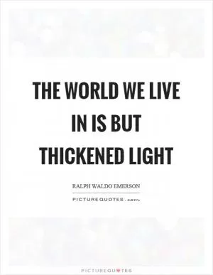 The world we live in is but thickened light Picture Quote #1
