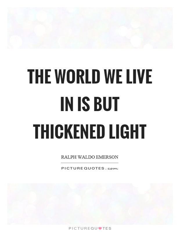 The world we live in is but thickened light Picture Quote #1