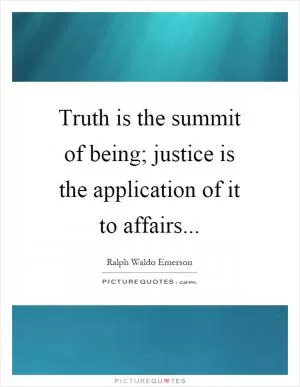 Truth is the summit of being; justice is the application of it to affairs Picture Quote #1