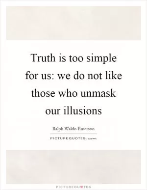 Truth is too simple for us: we do not like those who unmask our illusions Picture Quote #1