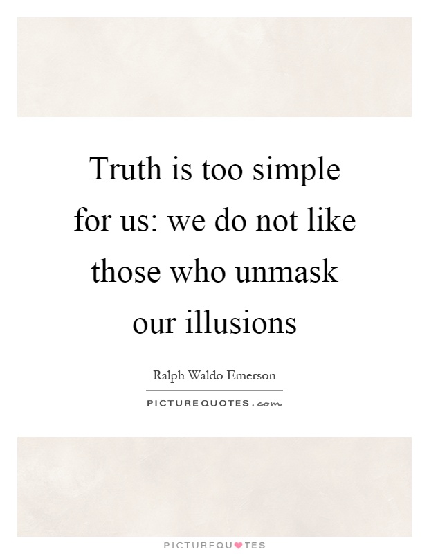 Truth is too simple for us: we do not like those who unmask our illusions Picture Quote #1