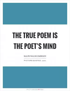 The true poem is the poet’s mind Picture Quote #1
