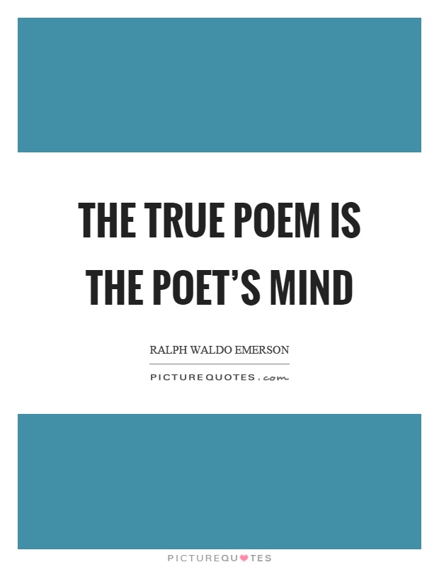 The true poem is the poet's mind Picture Quote #1