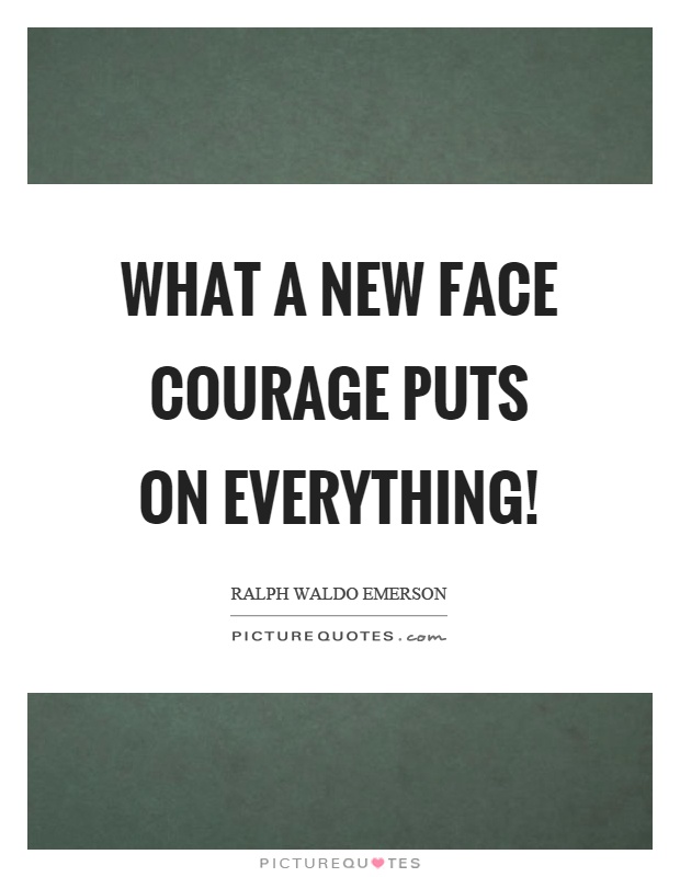 What a new face courage puts on everything! Picture Quote #1