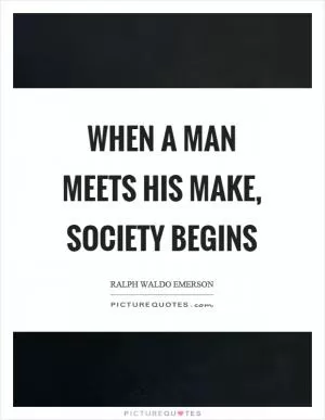 When a man meets his make, society begins Picture Quote #1