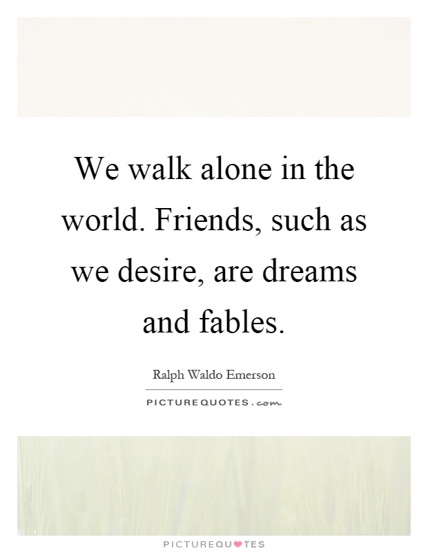We walk alone in the world. Friends, such as we desire, are dreams and fables Picture Quote #1