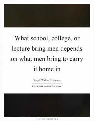 What school, college, or lecture bring men depends on what men bring to carry it home in Picture Quote #1