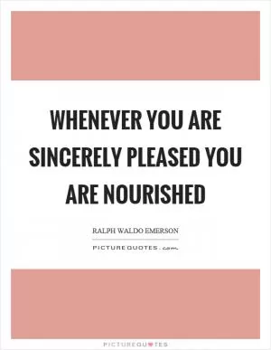 Whenever you are sincerely pleased you are nourished Picture Quote #1
