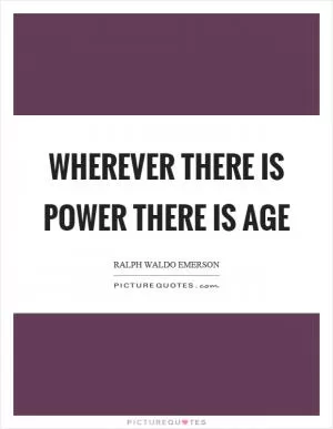 Wherever there is power there is age Picture Quote #1