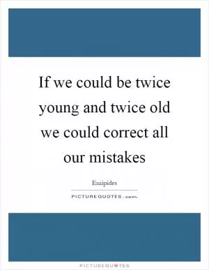 If we could be twice young and twice old we could correct all our mistakes Picture Quote #1
