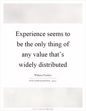 Experience seems to be the only thing of any value that’s widely distributed Picture Quote #1