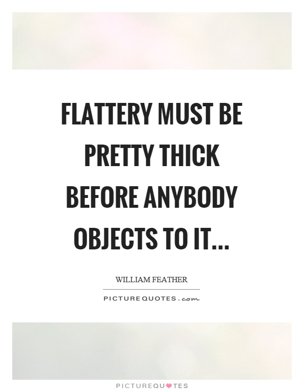 Flattery must be pretty thick before anybody objects to it Picture Quote #1