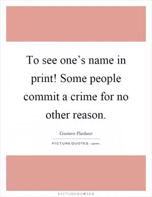 To see one’s name in print! Some people commit a crime for no other reason Picture Quote #1