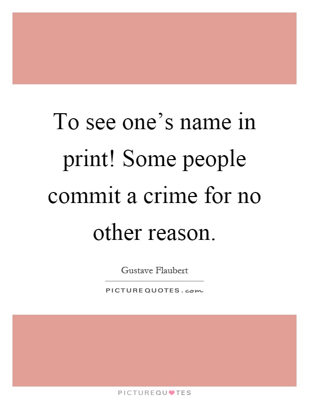 To see one's name in print! Some people commit a crime for no other reason Picture Quote #1