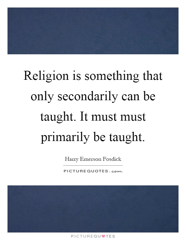 Religion is something that only secondarily can be taught. It must must primarily be taught Picture Quote #1