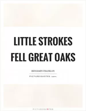 Little strokes fell great oaks Picture Quote #1