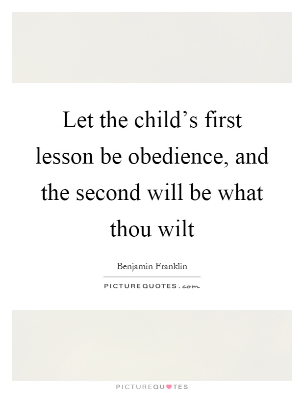 Let the child's first lesson be obedience, and the second will be what thou wilt Picture Quote #1