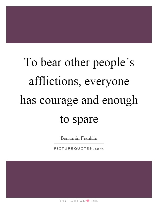 To bear other people's afflictions, everyone has courage and enough to spare Picture Quote #1