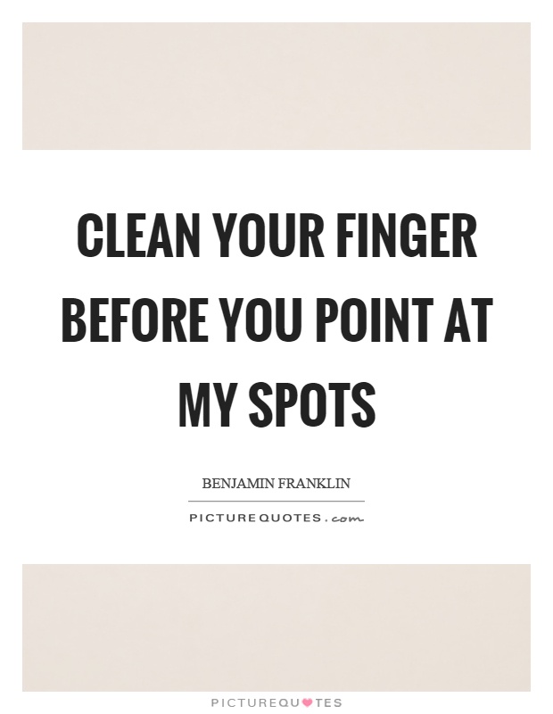 Clean your finger before you point at my spots Picture Quote #1