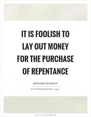 It is foolish to lay out money for the purchase of repentance Picture Quote #1