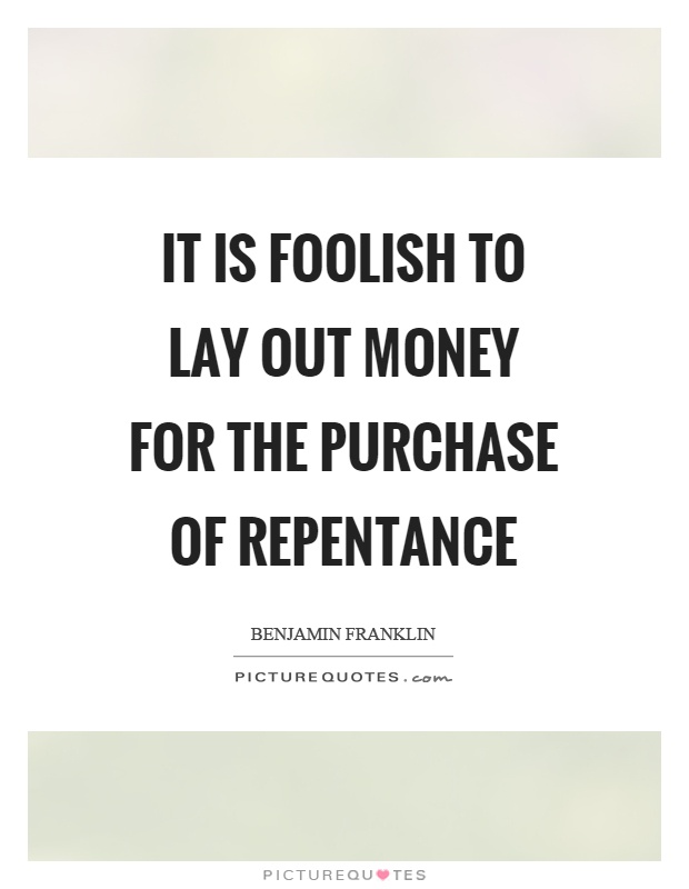 It is foolish to lay out money for the purchase of repentance Picture Quote #1
