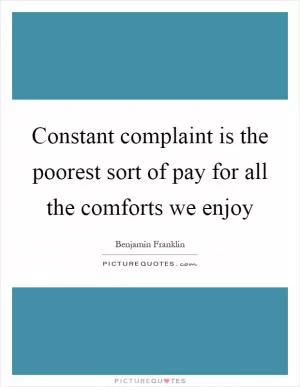 Constant complaint is the poorest sort of pay for all the comforts we enjoy Picture Quote #1