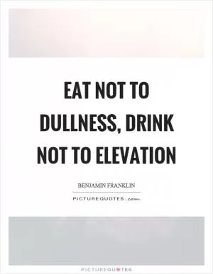 Eat not to dullness, drink not to elevation Picture Quote #1