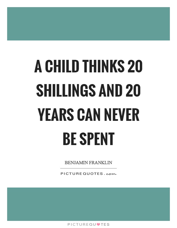 A child thinks 20 shillings and 20 years can never be spent Picture Quote #1