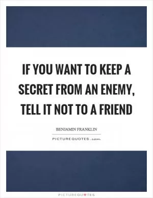 If you want to keep a secret from an enemy, tell it not to a friend Picture Quote #1