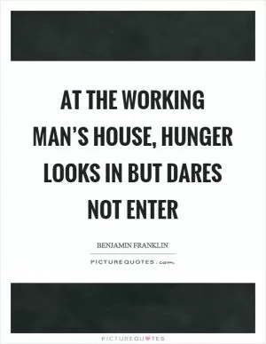 At the working man’s house, hunger looks in but dares not enter Picture Quote #1
