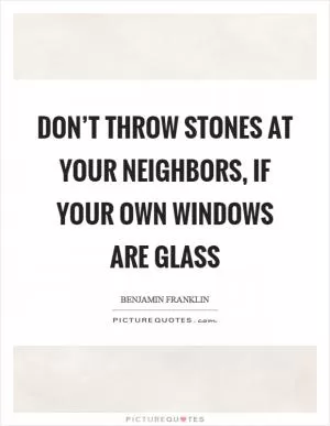 Don’t throw stones at your neighbors, if your own windows are glass Picture Quote #1