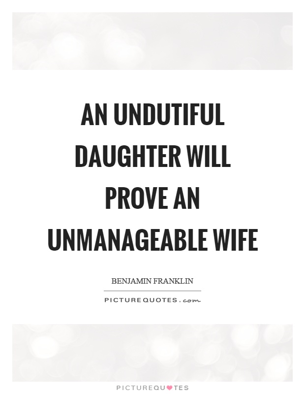 An undutiful daughter will prove an unmanageable wife Picture Quote #1
