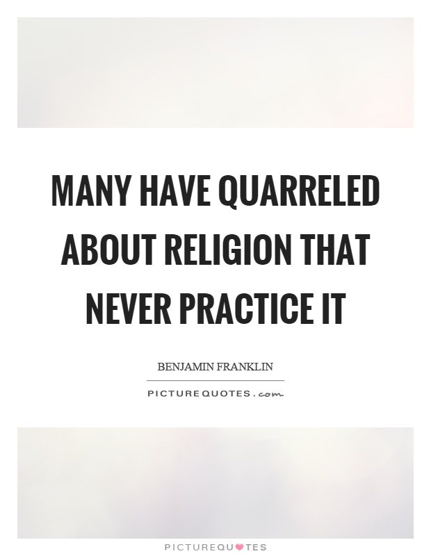 Many have quarreled about religion that never practice it Picture Quote #1