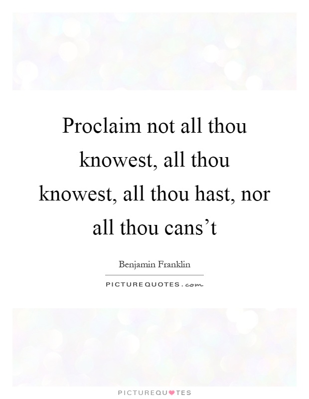 Proclaim not all thou knowest, all thou knowest, all thou hast, nor all thou cans't Picture Quote #1