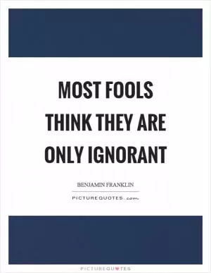 Most fools think they are only ignorant Picture Quote #1