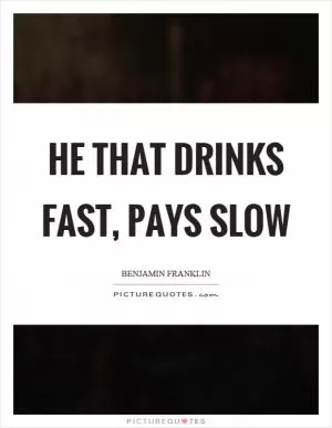 He that drinks fast, pays slow Picture Quote #1