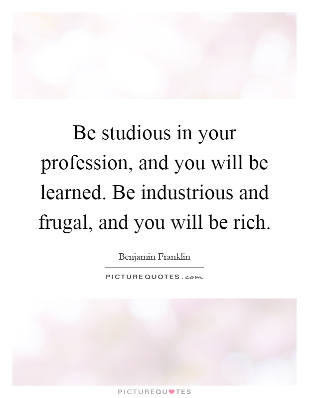 Be studious in your profession, and you will be learned. Be industrious and frugal, and you will be rich Picture Quote #1