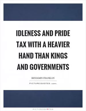 Idleness and pride tax with a heavier hand than kings and governments Picture Quote #1
