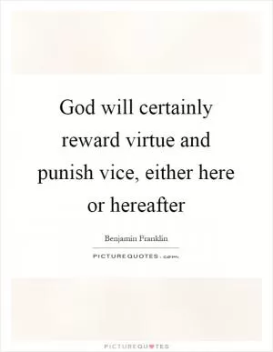 God will certainly reward virtue and punish vice, either here or hereafter Picture Quote #1