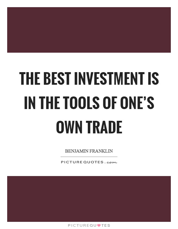 The best investment is in the tools of one's own trade Picture Quote #1